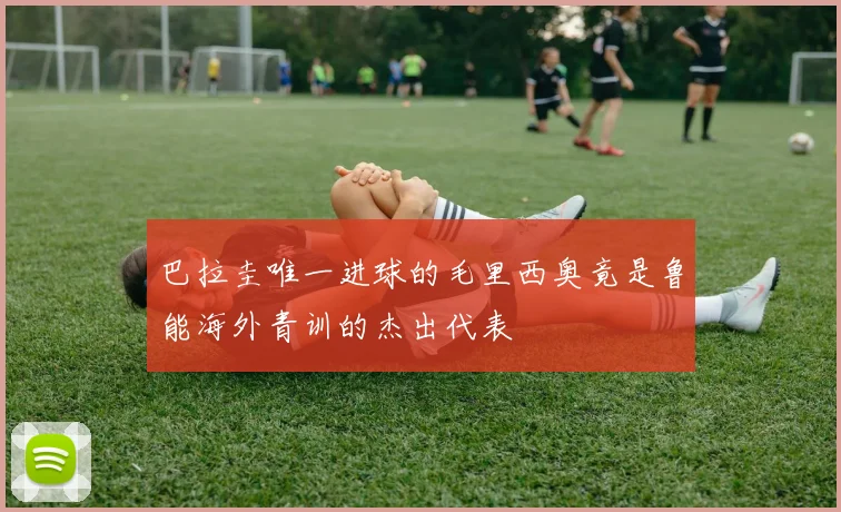 巴拉圭唯一进球的毛里西奥竟是鲁能海外青训的杰出代表