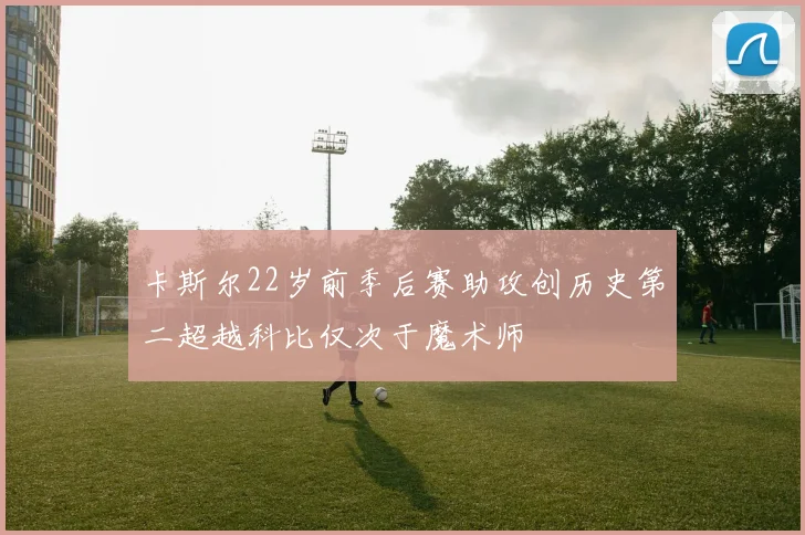 卡斯尔22岁前季后赛助攻创历史第二超越科比仅次于魔术师