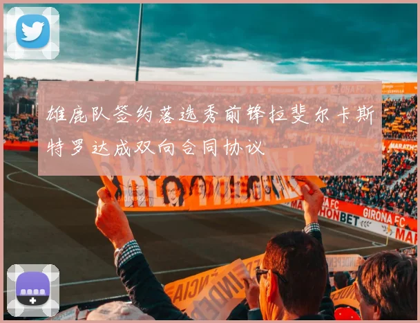 雄鹿队签约落选秀前锋拉斐尔卡斯特罗达成双向合同协议