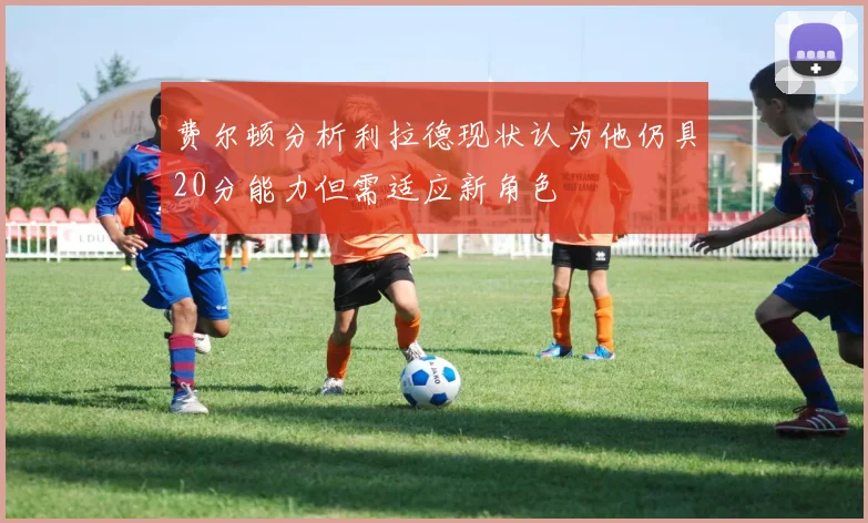 费尔顿分析利拉德现状认为他仍具20分能力但需适应新角色