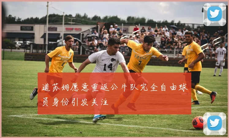 道苏姆愿意重返公牛队完全自由球员身份引发关注