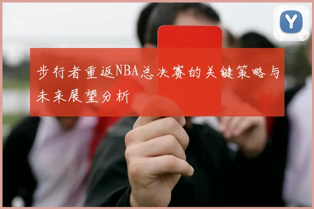 步行者重返NBA总决赛的关键策略与未来展望分析